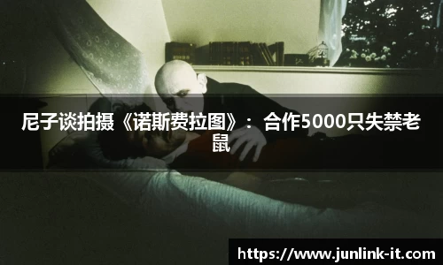 多多28尼子谈拍摄《诺斯费拉图》：合作5000只失禁老鼠