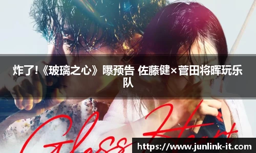 多多28炸了!《玻璃之心》曝预告 佐藤健×菅田将晖玩乐队